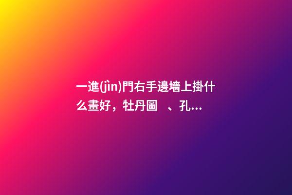 一進(jìn)門右手邊墻上掛什么畫好，牡丹圖、孔雀圖